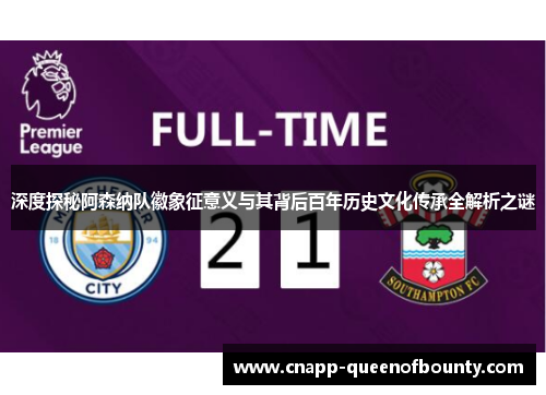 深度探秘阿森纳队徽象征意义与其背后百年历史文化传承全解析之谜