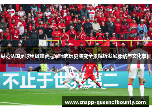 纵览法国足球甲级联赛冠军标志历史演变全景解析发展脉络与文化象征