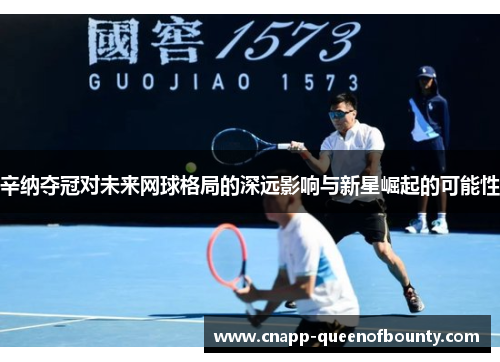 辛纳夺冠对未来网球格局的深远影响与新星崛起的可能性