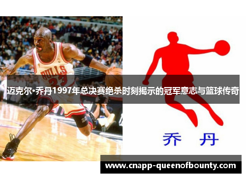 迈克尔·乔丹1997年总决赛绝杀时刻揭示的冠军意志与篮球传奇