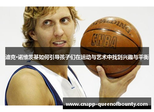 迪克·诺维茨基如何引导孩子们在运动与艺术中找到兴趣与平衡