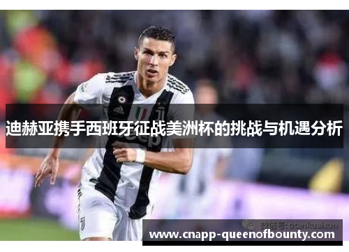 迪赫亚携手西班牙征战美洲杯的挑战与机遇分析