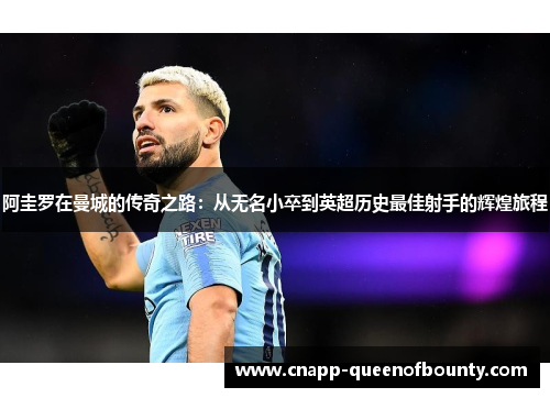 阿圭罗在曼城的传奇之路：从无名小卒到英超历史最佳射手的辉煌旅程