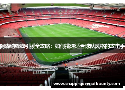 阿森纳锋线引援全攻略：如何挑选适合球队风格的攻击手
