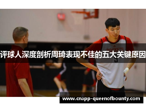 评球人深度剖析周琦表现不佳的五大关键原因