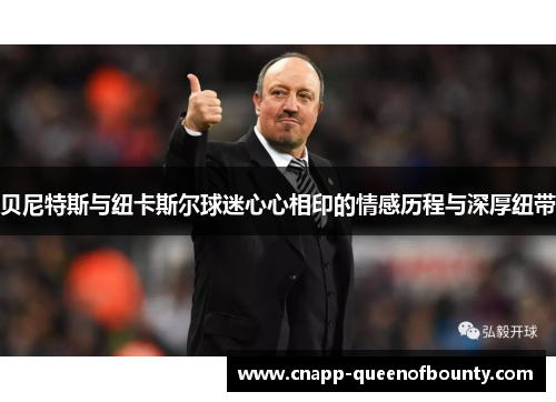 贝尼特斯与纽卡斯尔球迷心心相印的情感历程与深厚纽带