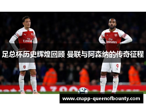 足总杯历史辉煌回顾 曼联与阿森纳的传奇征程