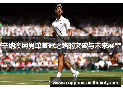 辛纳澳网男单首冠之路的突破与未来展望