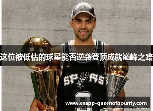 这位被低估的球星能否逆袭登顶成就巅峰之路