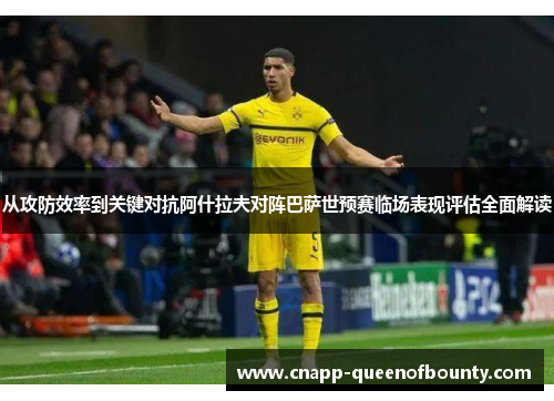 从攻防效率到关键对抗阿什拉夫对阵巴萨世预赛临场表现评估全面解读