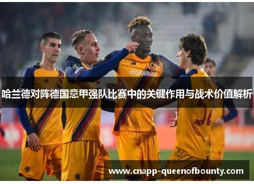 哈兰德对阵德国意甲强队比赛中的关键作用与战术价值解析