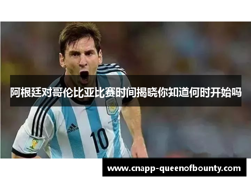 阿根廷对哥伦比亚比赛时间揭晓你知道何时开始吗