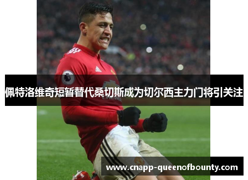 佩特洛维奇短暂替代桑切斯成为切尔西主力门将引关注