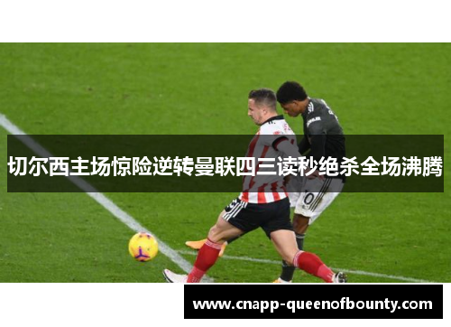 切尔西主场惊险逆转曼联四三读秒绝杀全场沸腾