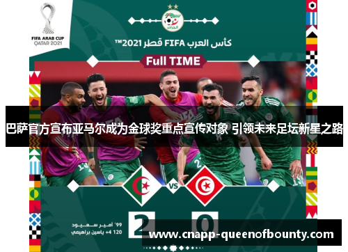 巴萨官方宣布亚马尔成为金球奖重点宣传对象 引领未来足坛新星之路