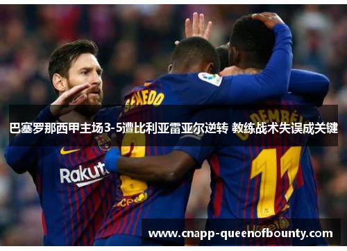 巴塞罗那西甲主场3-5遭比利亚雷亚尔逆转 教练战术失误成关键