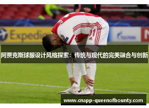 阿贾克斯球服设计风格探索：传统与现代的完美融合与创新