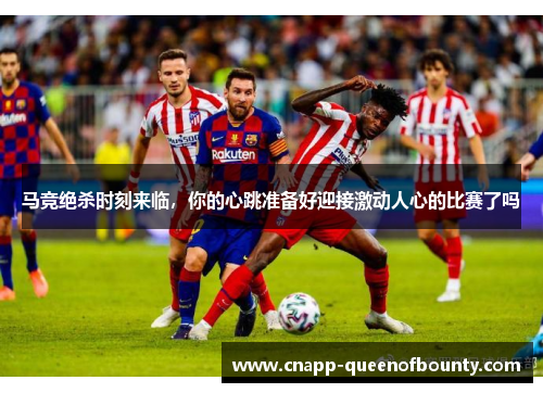 马竞绝杀时刻来临，你的心跳准备好迎接激动人心的比赛了吗