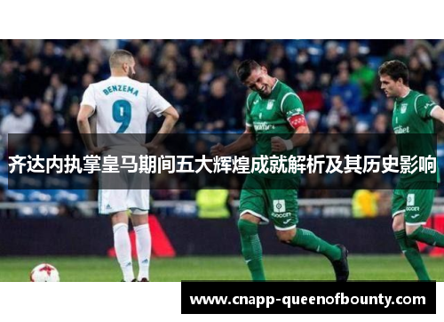 齐达内执掌皇马期间五大辉煌成就解析及其历史影响