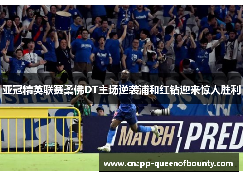 亚冠精英联赛柔佛DT主场逆袭浦和红钻迎来惊人胜利