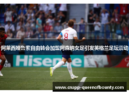 阿莱西娅鲁索自由转会加盟阿森纳女足引发英格兰足坛震动