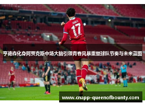 亨德森化身阿贾克斯中场大脑引领青春风暴重塑球队节奏与未来蓝图