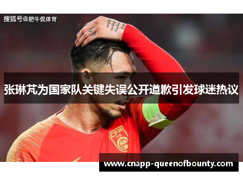 张琳芃为国家队关键失误公开道歉引发球迷热议